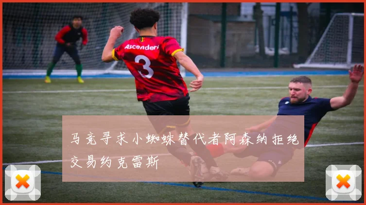 马竞寻求小蜘蛛替代者阿森纳拒绝交易约克雷斯