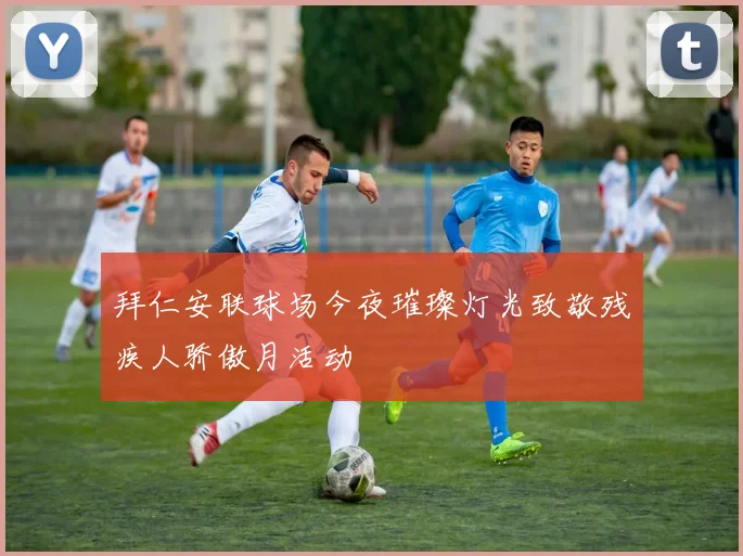 拜仁安联球场今夜璀璨灯光致敬残疾人骄傲月活动