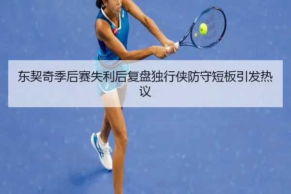 东契奇季后赛失利后复盘独行侠防守短板引发热议