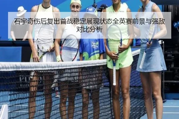 石宇奇伤后复出首战稳定展现状态全英赛前景与强敌对比分析